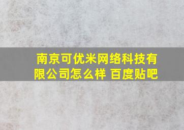 南京可优米网络科技有限公司怎么样 百度贴吧